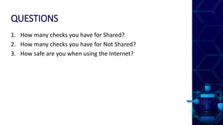 QUESTIONS
1. How many checks you have for Shared?
2. How many checks you have for Not Shared?
3. How safe are you when using the Internet?
 