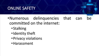 ONLINE SAFETY
•Numerous delinquencies that can be
committed on the internet:
•Stalking
•Identity theft
•Privacy violations
•Harassment
 