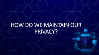 HOW DO WE MAINTAIN OUR
PRIVACY?
 