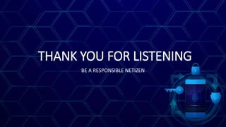 THANK YOU FOR LISTENING
BE A RESPONSIBLE NETIZEN
 