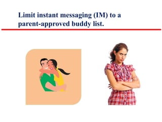 Limit instant messaging (IM) to a
parent-approved buddy list.

 
