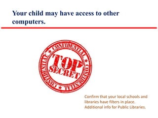 Your child may have access to other
computers.

Confirm that your local schools and
libraries have filters in place.
Additional info for Public Libraries.

 