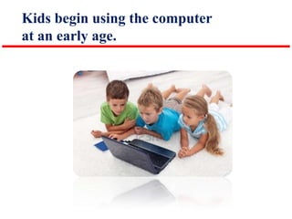 Kids begin using the computer
at an early age.

 