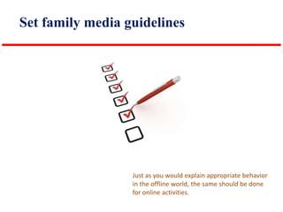 Set family media guidelines

Just as you would explain appropriate behavior
in the offline world, the same should be done
for online activities.

 