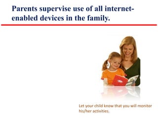 Parents supervise use of all internetenabled devices in the family.

Let your child know that you will monitor
his/her activities.

 