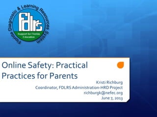 Online Safety: Practical
Practices for Parents
Kristi Richburg
Coordinator, FDLRSAdministration-HRD Project
richburgk@nefec.org
June 7, 2013
 