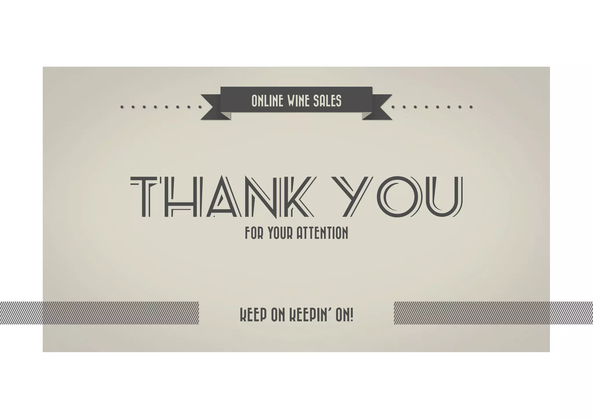 ONLINE WINE SALES




THANK YOU
   FOR YOUR ATTENTION




  KEEP ON KEEPIN’ ON!
 