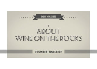 ONLINE WINE SALES



                  1


     ABOUT
WINE ON THE ROCKS

     PRESENTED BY FINKUS BRIPP
 