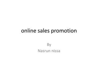online sales promotion
By
Nasrun nissa
 
