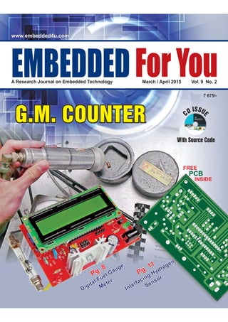 With Source Code
CD ISSU
E
` 675/-
March / April 2015 Vol. 9 No. 2A Research Journal on Embedded Technology
EMBEDDEDForYou
www.embedded4u.comwww.embedded4u.com
G.M. COUNTERG.M. COUNTER
Pg. 11
Interfacing Hydrogen
Sensor
Pg. 11
Interfacing Hydrogen
Sensor
Pg. 8
Digital Fuel Gauge
Meter
Pg. 8
Digital Fuel Gauge
Meter
FREE
INSIDE
PCB
 