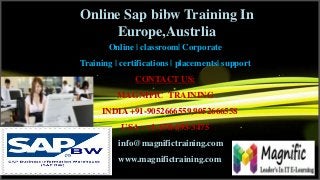 Online Sap bibw Training In
Europe,Austrlia
Online | classroom| Corporate
Training | certifications | placements| support
CONTACT US:
MAGNIFIC TRAINING
INDIA +91-9052666559,9052666558
USA : +1-678-693-3475
info@magnifictraining.com
www.magnifictraining.com
 