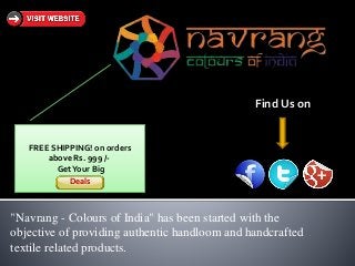 "Navrang - Colours of India" has been started with the
objective of providing authentic handloom and handcrafted
textile related products.
FREE SHIPPING! on orders
above Rs. 999 /-
GetYour Big
Deals
Find Us on
 