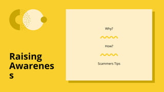 Why?
How?
Scammers Tips
Raising
Awarenes
s
 
