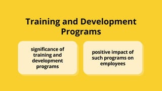 Training and Development
Programs
significance of
training and
development
programs
positive impact of
such programs on
employees
 