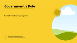 Government's Role
fund advanced training programs
importance of public awareness in
recognizing and avoiding online scams.
 