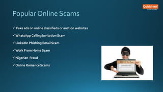 Popular Online Scams
 Fake ads on online classifieds or auction websites
WhatsApp Calling Invitation Scam
LinkedIn Phishing Email Scam
Work From Home Scam
Nigerian Fraud
Online Romance Scams
 