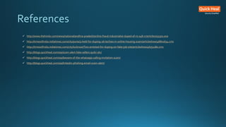 References
 http://www.thehindu.com/news/national/andhra-pradesh/online-fraud-industrialist-duped-of-rs-148-cr/article7055501.ece
 http://timesofindia.indiatimes.com/city/pune/3-held-for-duping-26-techies-in-online-housing-scam/articleshow/46801654.cms
 http://timesofindia.indiatimes.com/city/lucknow/Two-arrested-for-duping-on-fake-job-site/articleshow/46751280.cms
 http://blogs.quickheal.com/wp/scam-alert-fake-sellers-quikr-olx/
 http://blogs.quickheal.com/wp/beware-of-the-whatsapp-calling-invitation-scam/
 http://blogs.quickheal.com/wp/linkedin-phishing-email-scam-alert/
 