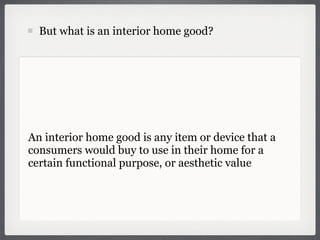 But what is an interior home good?




An interior home good is any item or device that a
consumers would buy to use in th...