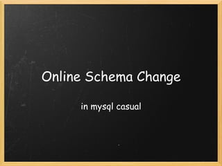 Online Schema Change in mysql casual 