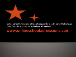 www.onlineschooladmissions.com Online School Admissions is India’s first parent’s friendly portal that relieves them from the encumbrance of school admissions. 