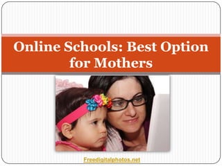 Online Schools: Best Option
        for Mothers




         Freedigitalphotos.net
 