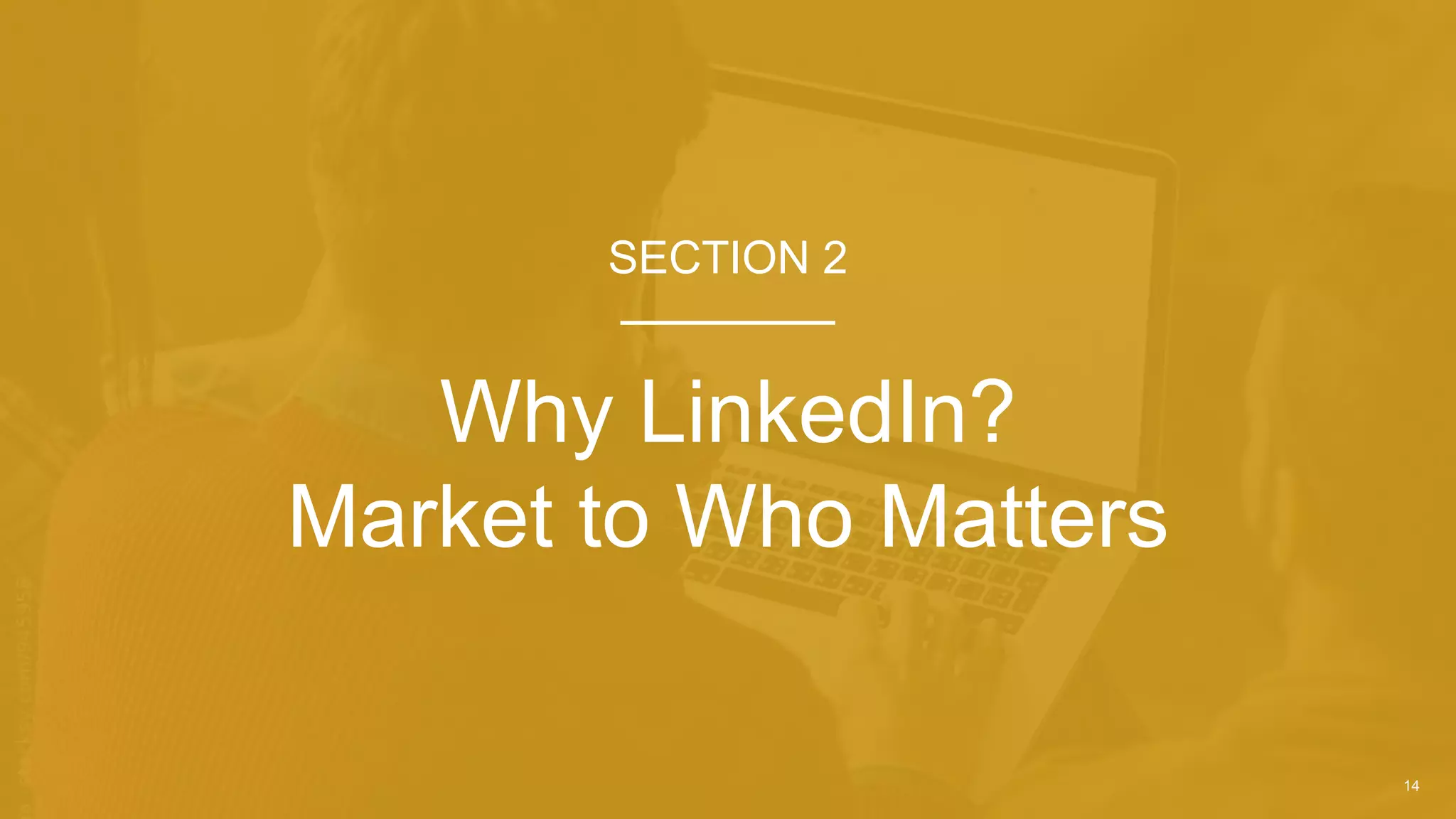 14
Why LinkedIn?
Market to Who Matters
SECTION 2
 