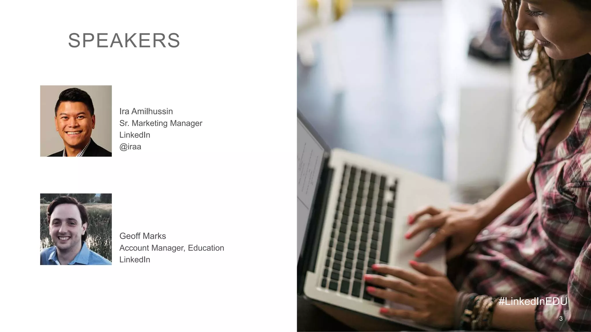 3
SPEAKERS
Ira Amilhussin
Sr. Marketing Manager
LinkedIn
@iraa
Geoff Marks
Account Manager, Education
LinkedIn
#LinkedInEDU
 