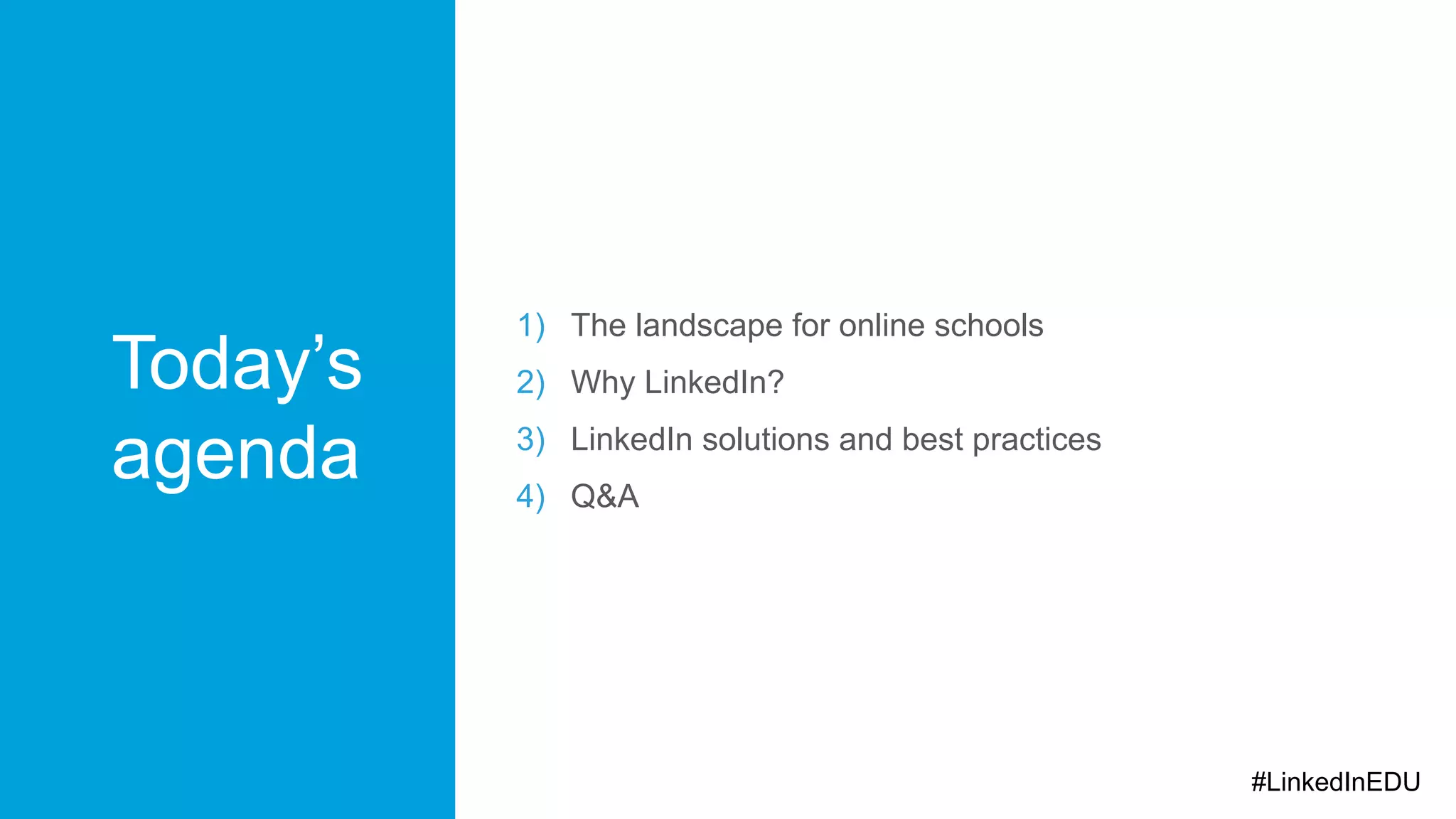 Today’s
agenda
1) The landscape for online schools
2) Why LinkedIn?
3) LinkedIn solutions and best practices
4) Q&A
#LinkedInEDU
 