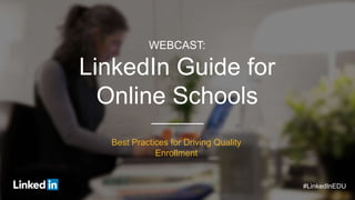 WEBCAST:
LinkedIn Guide for
Online Schools
Best Practices for Driving Quality
Enrollment
#LinkedInEDU
 