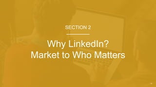 14
Why LinkedIn?
Market to Who Matters
SECTION 2
 
