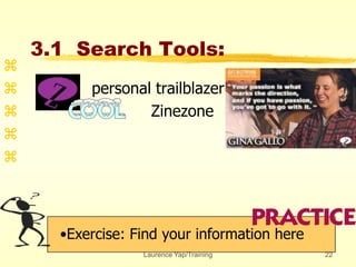 Laurence Yap/Training 22
3.1 Search Tools:
•Exercise: Find your information here

 personal trailblazer
 Zinezone


 