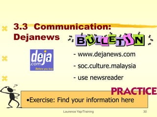 Laurence Yap/Training 30
3.3 Communication:
Dejanews
•Exercise: Find your information here



- www.dejanews.com
- soc.culture.malaysia
- use newsreader
 