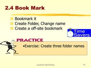 Laurence Yap/Training 16
2.4 Book Mark
 Bookmark it
 Create Folder, Change name
 Create a off-site bookmark
•Exercise: Create three folder names
 