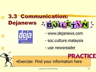 Laurence Yap/Training 30
3.3 Communication:
Dejanews
•Exercise: Find your information here



- www.dejanews.com
- soc.culture.malaysia
- use newsreader
 