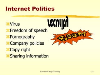 Laurence Yap/Training 32
Internet Politics
Virus
Freedom of speech
Pornography
Company policies
Copy right
Sharing information
 