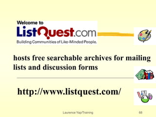 Laurence Yap/Training 68
http://www.listquest.com/
hosts free searchable archives for mailing
lists and discussion forms
 