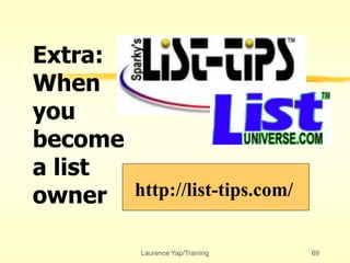 Laurence Yap/Training 69
http://list-tips.com/
Extra:
When
you
become
a list
owner
 