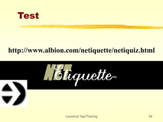 Laurence Yap/Training 84
Test
http://www.albion.com/netiquette/netiquiz.html
 