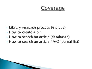 CoverageLibrary research process (6 steps)How to create a pin How to search an article (databases)How to search an article ( A-Z Journal list)