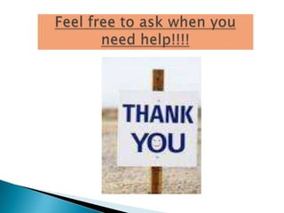 Feel free to ask when you need help!!!!