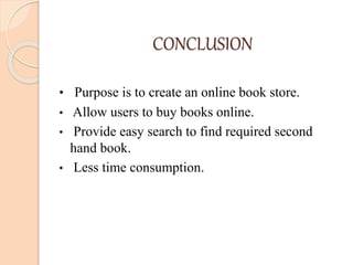 CONCLUSION
• Purpose is to create an online book store.
• Allow users to buy books online.
• Provide easy search to find required second
hand book.
• Less time consumption.
 