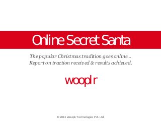 Online Secret Santa
The popular Christmas tradition goes online…
Report on traction received & results achieved.

wooplr
© 2013 Wooplr Technologies Pvt. Ltd.

 