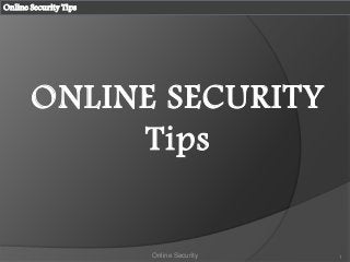 ONLINE SECURITY
Tips
1Online Security
Online Security Tips
 
