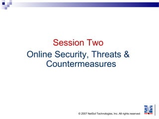 © 2007 NetSol Technologies, Inc. All rights reserved 1
Session Two
Online Security, Threats &
Countermeasures
 