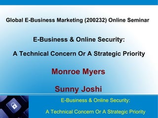 E-Business & Online Security: A Technical Concern Or A Strategic Priority Monroe Myers   Sunny Joshi Global E-Business Marketing  (200232) Online Seminar E-Business & Online Security: A Technical Concern Or A Strategic Priority 