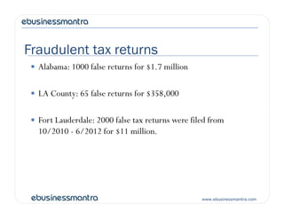 Fraudulent tax returns
 Alabama: 1000 false returns for $1.7 million
 LA County: 65 false returns for $358,000
www.ebusinessmantra.com
 Fort Lauderdale: 2000 false tax returns were filed from
10/2010 - 6/2012 for $11 million.
 
