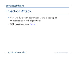Injection Attack
 Very widely used by hackers and is one of the top 10
vulnerabilities in web applications
 SQL Injection Attack Demo
www.ebusinessmantra.com
 