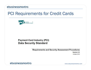 PCI Requirements for Credit Cards
www.ebusinessmantra.com
 