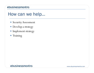 How can we help…
 Security Assessment
 Develop a strategy
 Implement strategy
 Training
www.ebusinessmantra.com
 Training
 