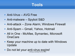 Tools Anti-Virus – AVG Free Anti-malware – Spybot S&D Anti-attack – Zone Alarm, Windows Firewall Anti-Spam – Gmail, Yahoo, Hotmail  All in One - McAfee, Symantec, Microsoft OneCare Keep your machine up to date with Windows Update Do not let your anti-virus expire! 